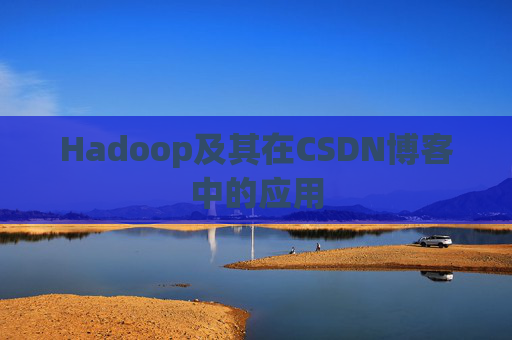 Hadoop及其在CSDN博客中的应用 Hadoop及其在CSDN博客中的应用